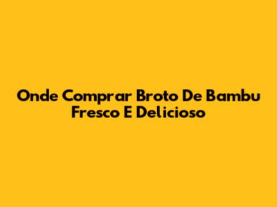 Onde Comprar Broto De Bambu Fresco E Delicioso