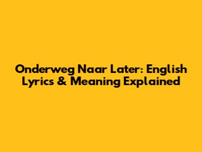 Onderweg Naar Later: English Lyrics & Meaning Explained