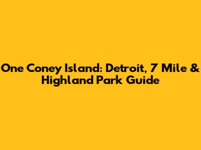 One Coney Island: Detroit, 7 Mile & Highland Park Guide
