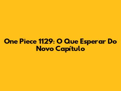 One Piece 1129: O Que Esperar Do Novo Capítulo