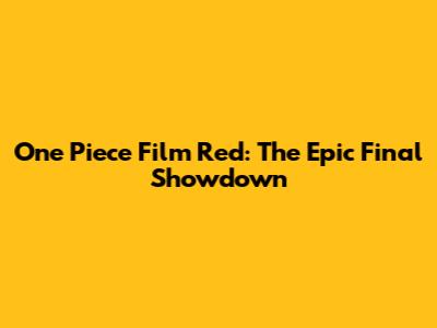 One Piece Film Red: The Epic Final Showdown