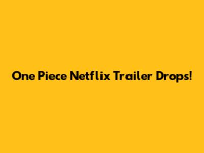 One Piece Netflix Trailer Drops!