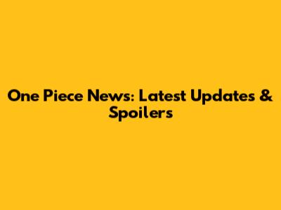 One Piece News: Latest Updates & Spoilers
