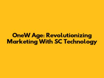 OneW Age: Revolutionizing Marketing With SC Technology