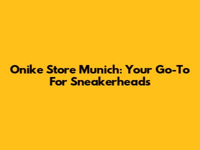 Onike Store Munich: Your Go-To For Sneakerheads