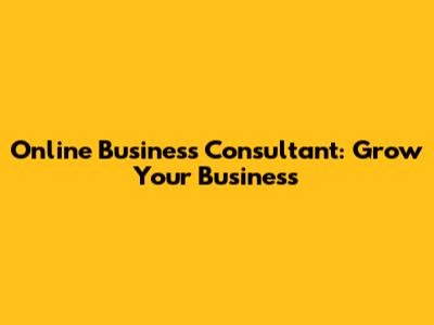 Online Business Consultant: Grow Your Business