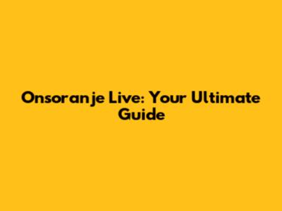 Onsoranje Live: Your Ultimate Guide