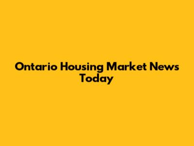Ontario Housing Market News Today
