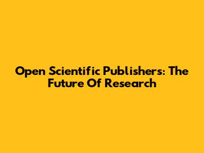 Open Scientific Publishers: The Future Of Research