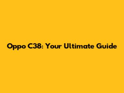 Oppo C38: Your Ultimate Guide