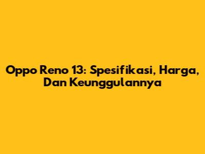 Oppo Reno 13: Spesifikasi, Harga, Dan Keunggulannya