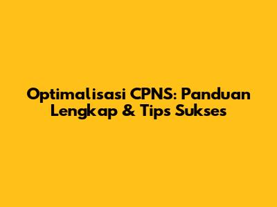 Optimalisasi CPNS: Panduan Lengkap & Tips Sukses