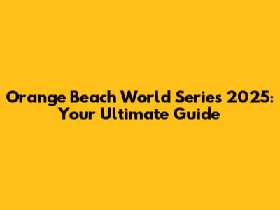 Orange Beach World Series 2025: Your Ultimate Guide