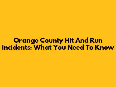 Orange County Hit And Run Incidents: What You Need To Know