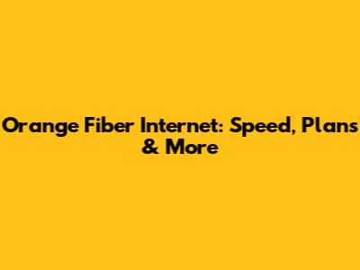 Orange Fiber Internet: Speed, Plans & More