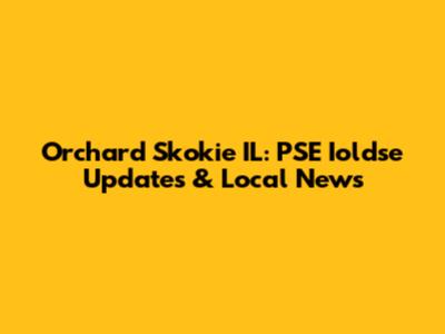 Orchard Skokie IL: PSE Ioldse Updates & Local News