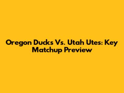 Oregon Ducks Vs. Utah Utes: Key Matchup Preview