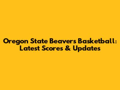 Oregon State Beavers Basketball: Latest Scores & Updates