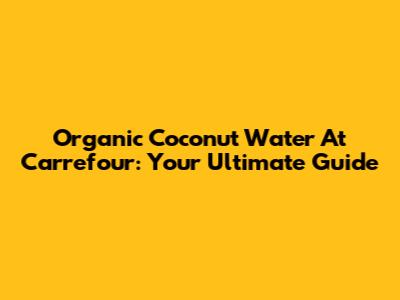 Organic Coconut Water At Carrefour: Your Ultimate Guide