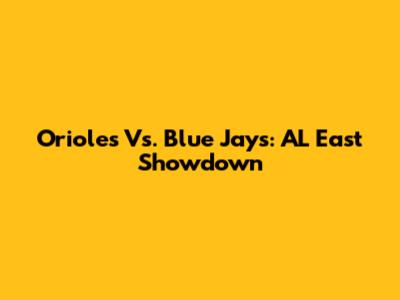 Orioles Vs. Blue Jays: AL East Showdown