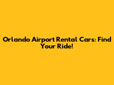 Orlando Airport Rental Cars: Find Your Ride!