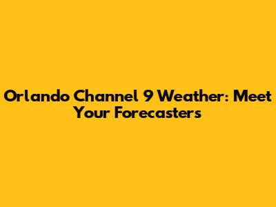 Orlando Channel 9 Weather: Meet Your Forecasters