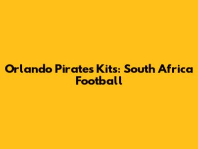 Orlando Pirates Kits: South Africa Football