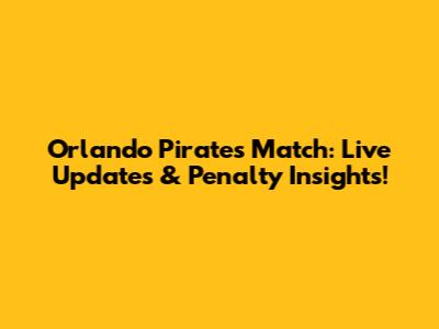 Orlando Pirates Match: Live Updates & Penalty Insights!