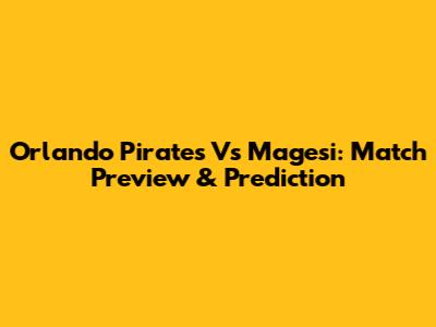 Orlando Pirates Vs Magesi: Match Preview & Prediction