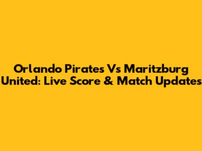Orlando Pirates Vs Maritzburg United: Live Score & Match Updates