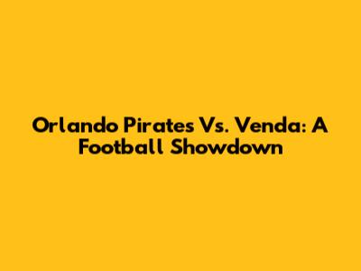 Orlando Pirates Vs. Venda: A Football Showdown