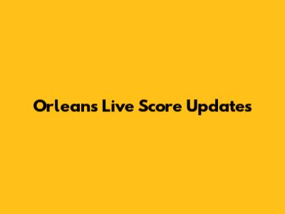 Orleans Live Score Updates