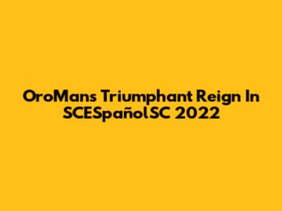 OroMan's Triumphant Reign In SCESpañolSC 2022