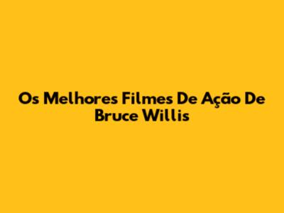 Os Melhores Filmes De Ação De Bruce Willis