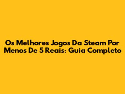 Os Melhores Jogos Da Steam Por Menos De 5 Reais: Guia Completo