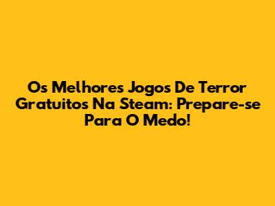 Os Melhores Jogos De Terror Gratuitos Na Steam: Prepare-se Para O Medo!