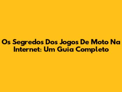 Os Segredos Dos Jogos De Moto Na Internet: Um Guia Completo
