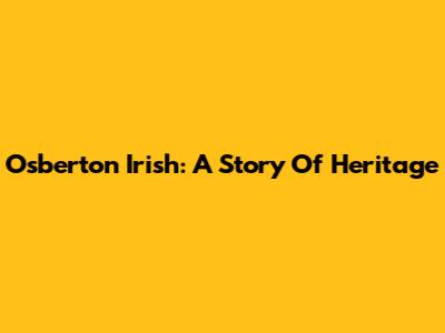 Osberton Irish: A Story Of Heritage