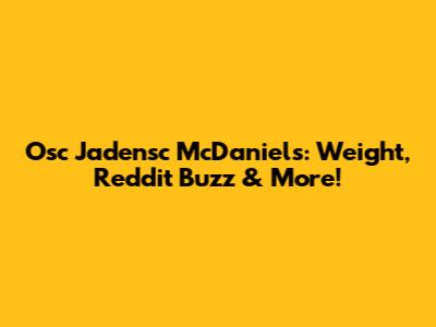 Osc Jadensc McDaniels: Weight, Reddit Buzz & More!