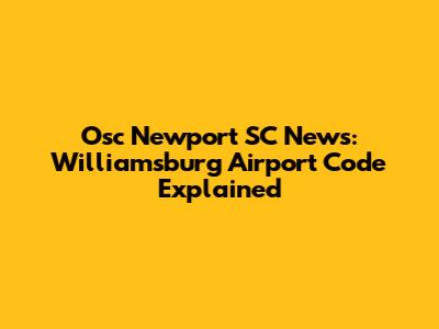 Osc Newport SC News: Williamsburg Airport Code Explained