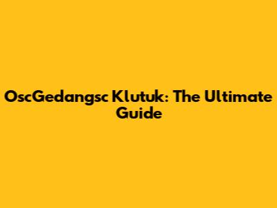 OscGedangsc Klutuk: The Ultimate Guide