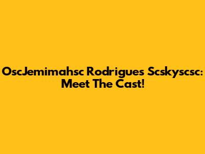 OscJemimahsc Rodrigues Scskyscsc: Meet The Cast!
