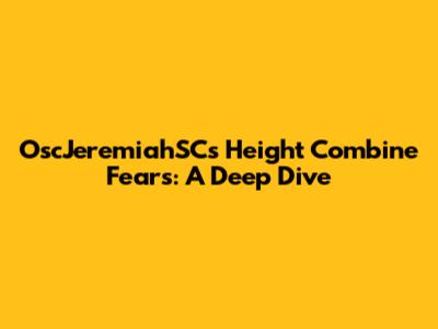 OscJeremiahSC's Height Combine Fears: A Deep Dive