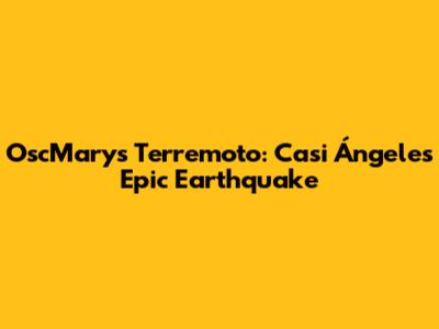 OscMary's Terremoto: Casi Ángeles' Epic Earthquake