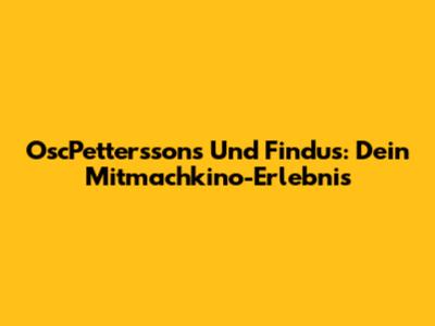 OscPetterssons Und Findus: Dein Mitmachkino-Erlebnis