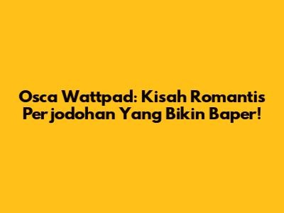 Osca Wattpad: Kisah Romantis Perjodohan Yang Bikin Baper!
