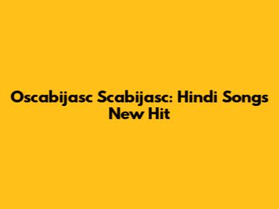Oscabijasc Scabijasc: Hindi Song's New Hit
