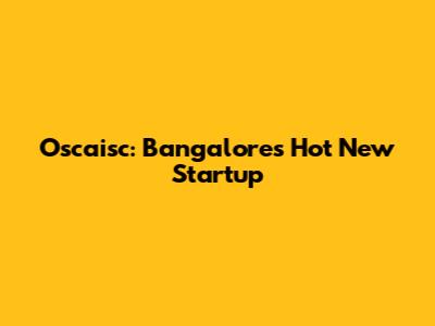 Oscaisc: Bangalore's Hot New Startup