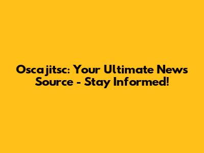 Oscajitsc: Your Ultimate News Source - Stay Informed!