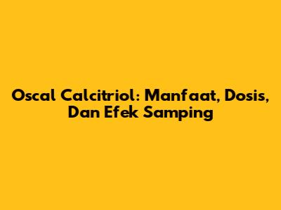 Oscal Calcitriol: Manfaat, Dosis, Dan Efek Samping